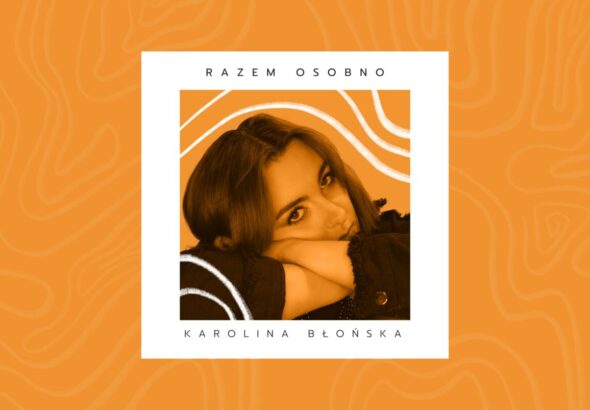 Razem choć osobno — Karolina Błońska w nowym singlu